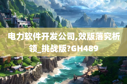 电力软件开发公司,效版落究析领_挑战版?GH489