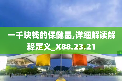 一千块钱的保健品,详细解读解释定义_X88.23.21