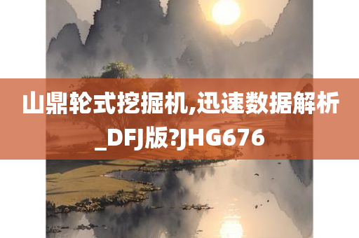 山鼎轮式挖掘机,迅速数据解析_DFJ版?JHG676