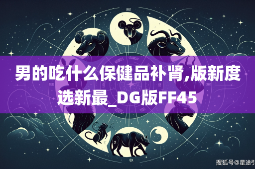 男的吃什么保健品补肾,版新度选新最_DG版FF45