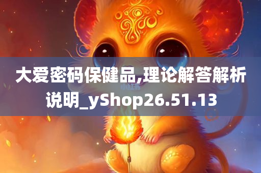 大爱密码保健品,理论解答解析说明_yShop26.51.13