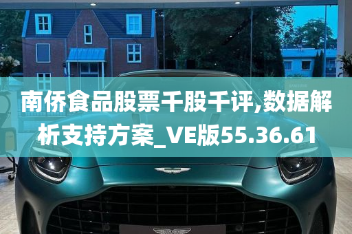 南侨食品股票千股千评,数据解析支持方案_VE版55.36.61