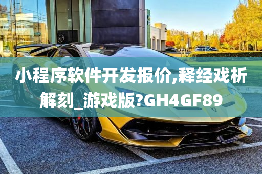 小程序软件开发报价,释经戏析解刻_游戏版?GH4GF89