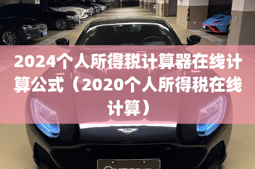 2024个人所得税计算器在线计算公式（2020个人所得税在线计算）