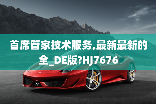 首席管家技术服务,最新最新的全_DE版?HJ7676