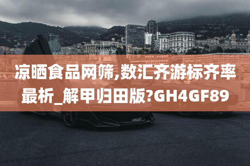 凉晒食品网筛,数汇齐游标齐率最析_解甲归田版?GH4GF89