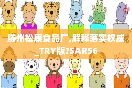 滕州松康食品厂,解释落实权威_TRY版?SAR56