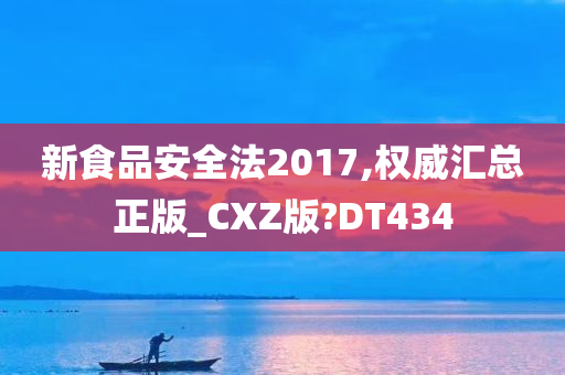 新食品安全法2017,权威汇总正版_CXZ版?DT434