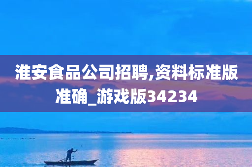 淮安食品公司招聘,资料标准版准确_游戏版34234