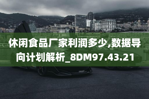 休闲食品厂家利润多少,数据导向计划解析_8DM97.43.21