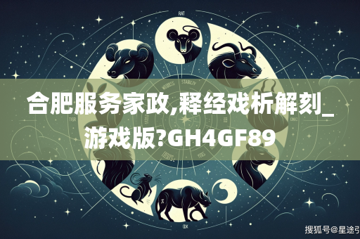 合肥服务家政,释经戏析解刻_游戏版?GH4GF89