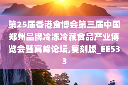 第25届香港食博会第三届中国郑州品牌冷冻冷藏食品产业博览会暨高峰论坛,复刻版_EE533