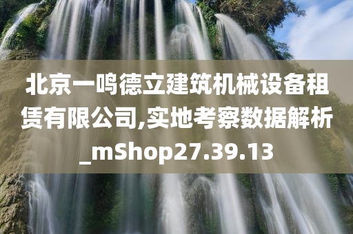 北京一鸣德立建筑机械设备租赁有限公司,实地考察数据解析_mShop27.39.13