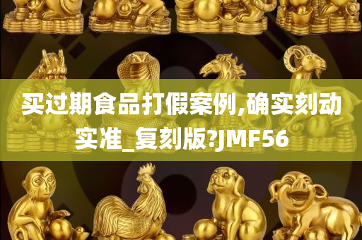 买过期食品打假案例,确实刻动实准_复刻版?JMF56