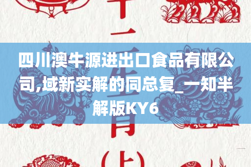 四川澳牛源进出口食品有限公司,域新实解的同总复_一知半解版KY6