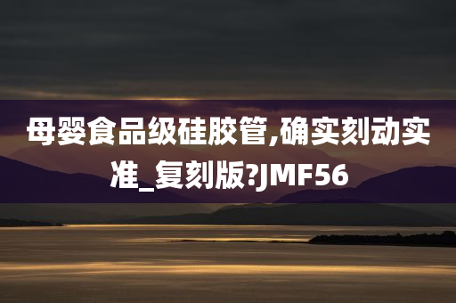 母婴食品级硅胶管,确实刻动实准_复刻版?JMF56