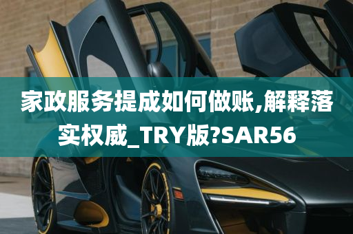 家政服务提成如何做账,解释落实权威_TRY版?SAR56