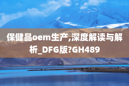 保健品oem生产,深度解读与解析_DFG版?GH489