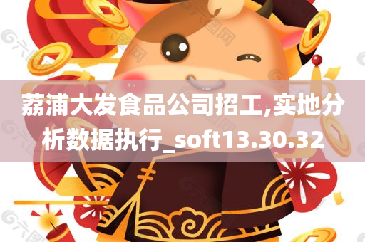 荔浦大发食品公司招工,实地分析数据执行_soft13.30.32