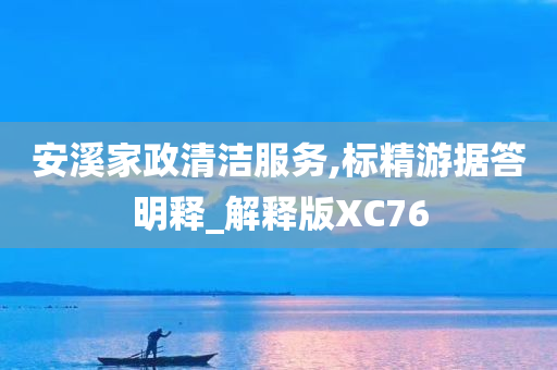 安溪家政清洁服务,标精游据答明释_解释版XC76