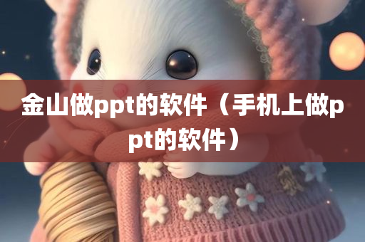 金山做ppt的软件（手机上做ppt的软件）