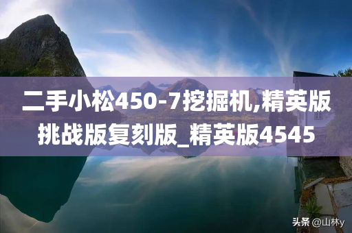 二手小松450-7挖掘机,精英版挑战版复刻版_精英版4545