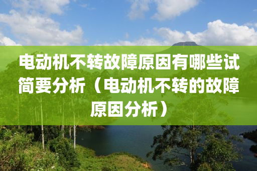 电动机不转故障原因有哪些试简要分析（电动机不转的故障原因分析）