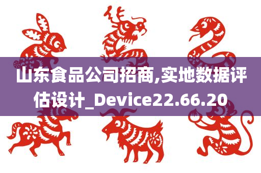 山东食品公司招商,实地数据评估设计_Device22.66.20