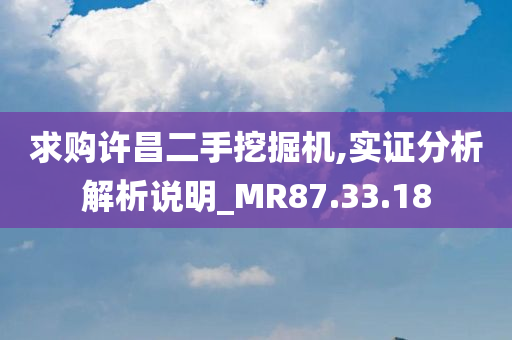 求购许昌二手挖掘机,实证分析解析说明_MR87.33.18