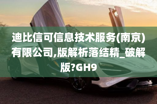 迪比信可信息技术服务(南京)有限公司,版解析落结精_破解版?GH9