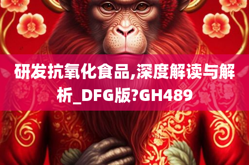 研发抗氧化食品,深度解读与解析_DFG版?GH489