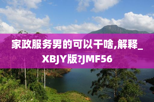 家政服务男的可以干啥,解释_XBJY版?JMF56