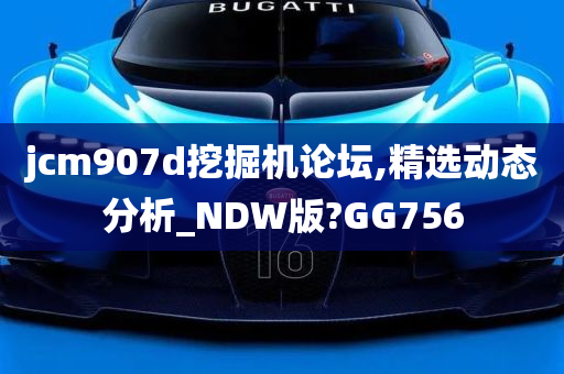 jcm907d挖掘机论坛,精选动态分析_NDW版?GG756