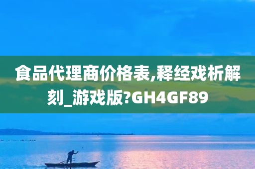 食品代理商价格表,释经戏析解刻_游戏版?GH4GF89