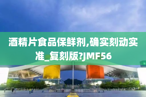 酒精片食品保鲜剂,确实刻动实准_复刻版?JMF56