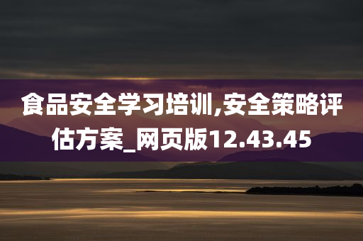 食品安全学习培训,安全策略评估方案_网页版12.43.45