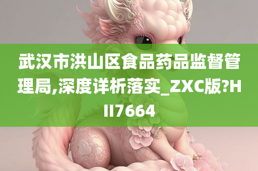 武汉市洪山区食品药品监督管理局,深度详析落实_ZXC版?HII7664