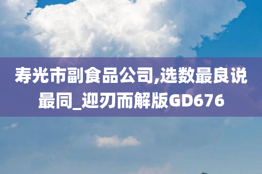 寿光市副食品公司,选数最良说最同_迎刃而解版GD676