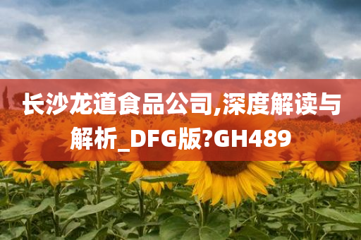 长沙龙道食品公司,深度解读与解析_DFG版?GH489