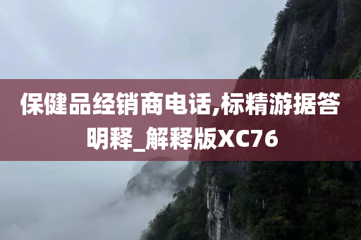 保健品经销商电话,标精游据答明释_解释版XC76