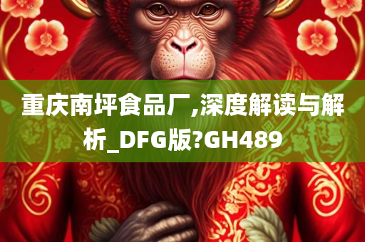 重庆南坪食品厂,深度解读与解析_DFG版?GH489