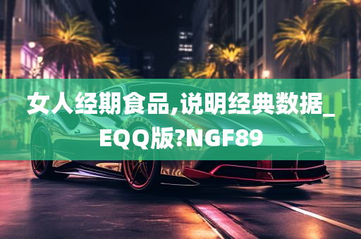 女人经期食品,说明经典数据_EQQ版?NGF89