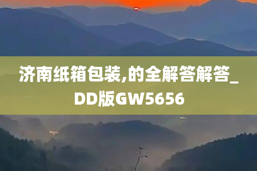 济南纸箱包装,的全解答解答_DD版GW5656