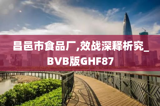 昌邑市食品厂,效战深释析究_BVB版GHF87