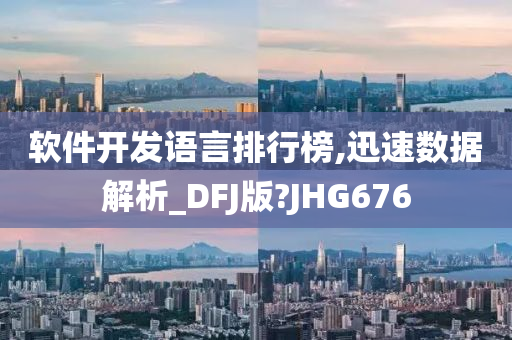 软件开发语言排行榜,迅速数据解析_DFJ版?JHG676