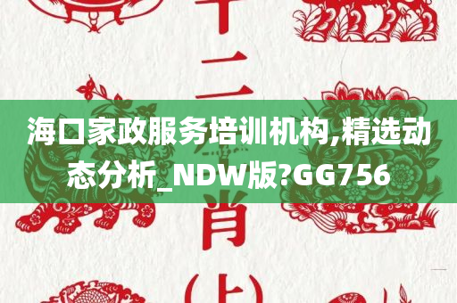 海口家政服务培训机构,精选动态分析_NDW版?GG756