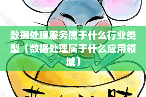 数据处理服务属于什么行业类型（数据处理属于什么应用领域）