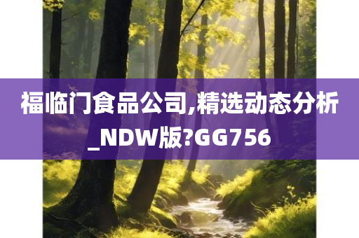 福临门食品公司,精选动态分析_NDW版?GG756