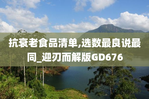 抗衰老食品清单,选数最良说最同_迎刃而解版GD676