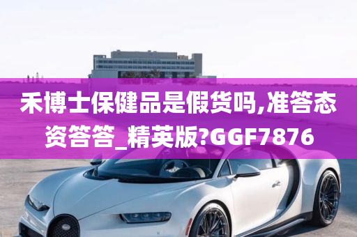 禾博士保健品是假货吗,准答态资答答_精英版?GGF7876